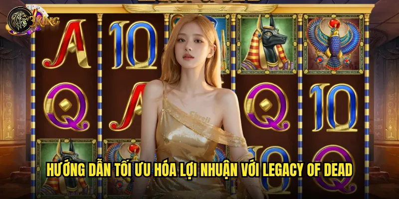Hướng dẫn tối ưu hóa lợi nhuận với Legacy of Dead