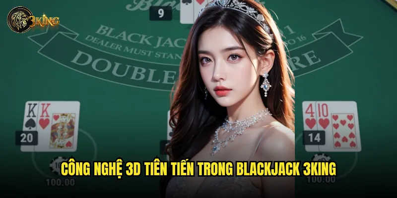Công nghệ 3D tiên tiến trong blackjack 3king