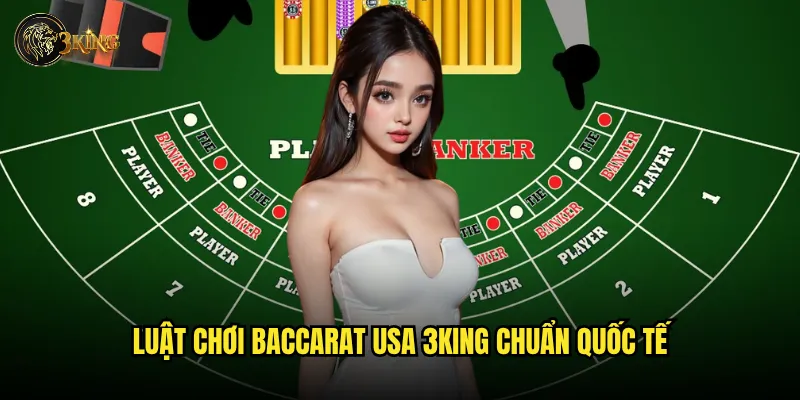Luật chơi Baccarat USA 3king chuẩn quốc tế